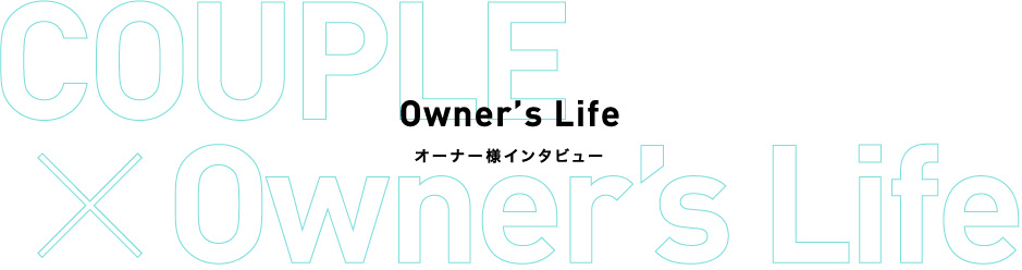 Owner’s Lifeオーナー様インタビュー