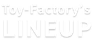 Toy-Factory’s LINEUP